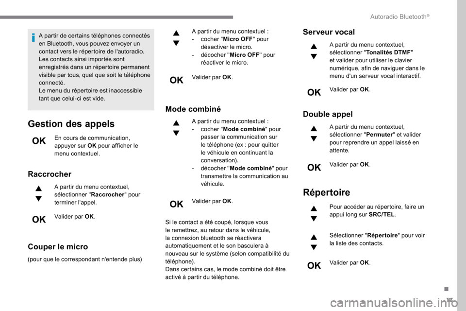 Peugeot Expert 2019  Manuel du propriétaire (in French) 13
A partir de certains téléphones connectés 
en Bluetooth, vous pouvez envoyer un 
contact vers le répertoire de lautoradio.
Les contacts ainsi importés sont 
enregistrés dans un répertoire p