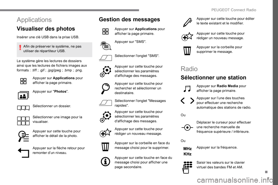 Peugeot Expert 2019  Manuel du propriétaire (in French) 5
Applications
Visualiser des photos
Insérer une clé USB dans la prise USB.Afin de préser ver le système, ne pas 
utiliser de répartiteur USB.
Le système gère les lectures de dossiers 
ainsi qu