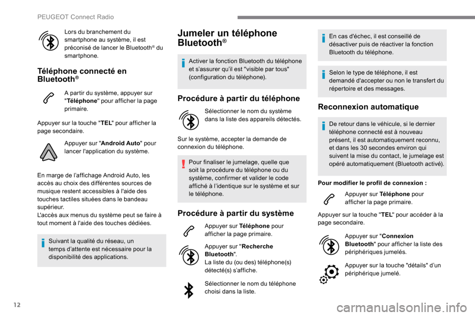 Peugeot Expert 2019  Manuel du propriétaire (in French) 12
Lors du branchement du 
smartphone au système, il est 
préconisé de lancer le Bluetooth
® du 
smartphone.
Téléphone connecté en 
Bluetooth®
A partir du système, appuyer sur 
" Téléphone 