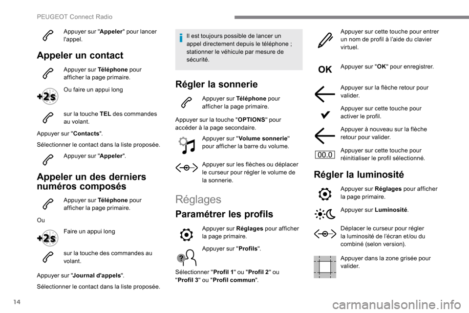 Peugeot Expert 2019  Manuel du propriétaire (in French) 14
Appuyer sur "Appeler" pour lancer 
lappel.
Appeler un contact
Appuyer sur Téléphone  pour 
afficher la page primaire.
Ou faire un appui long
sur la touche TEL  des commandes 
au volant.
Appuyer 