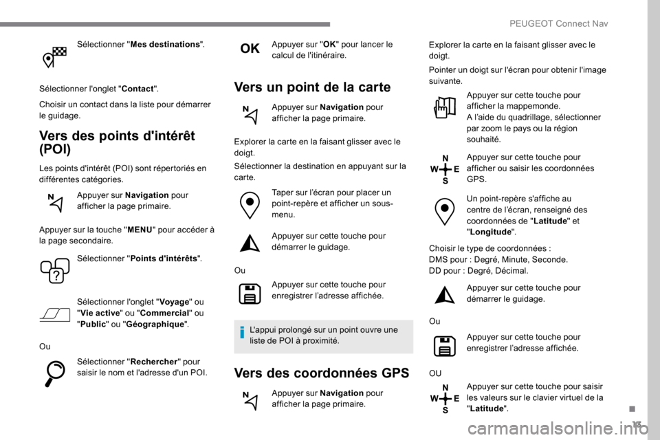 Peugeot Expert 2019 Manuel du propriétaire (in French) 13
Sélectionner "Mes destinations ".
Sélectionner longlet " Contact".
Choisir un contact dans la liste pour démarrer
le guidage.
Vers des points dintérêt
(POI)
Les points dintérêt (POI) so Peugeot Expert 2019 Manuel du propriétaire (in French) 13
Sélectionner "Mes destinations ".
Sélectionner longlet " Contact".
Choisir un contact dans la liste pour démarrer
le guidage.
Vers des points dintérêt
(POI)
Les points dintérêt (POI) so