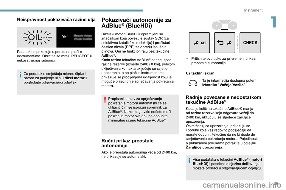 Peugeot Expert 2019  Vodič za korisnike (in Croatian) 25
Neispravnost pokazivača razine ulja
Podatak se prikazuje u poruci na ploči s 
instrumentima. Obratite se mreži PEUGEOT ili 
nekoj stručnoj radionici.Za podatak o smještaju mjerne šipke i 
otv