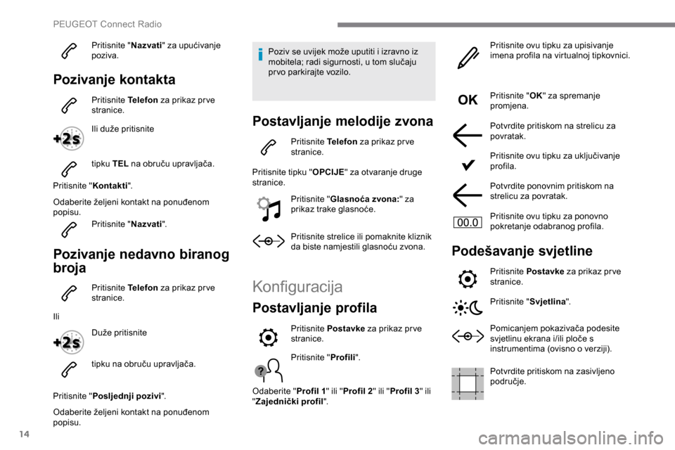 Peugeot Expert 2019 Vodič za korisnike (in Croatian) 14
Pritisnite "Nazvati" za upućivanje
poziva.
Pozivanje kontakta
Pritisnite Telefon za prikaz pr ve
stranice.
Ili duže pritisnite
tipku TEL na obruču upravljača.
Pritisnite " Kontakti".
Odaber Peugeot Expert 2019 Vodič za korisnike (in Croatian) 14
Pritisnite "Nazvati" za upućivanje
poziva.
Pozivanje kontakta
Pritisnite Telefon za prikaz pr ve
stranice.
Ili duže pritisnite
tipku TEL na obruču upravljača.
Pritisnite " Kontakti".
Odaber