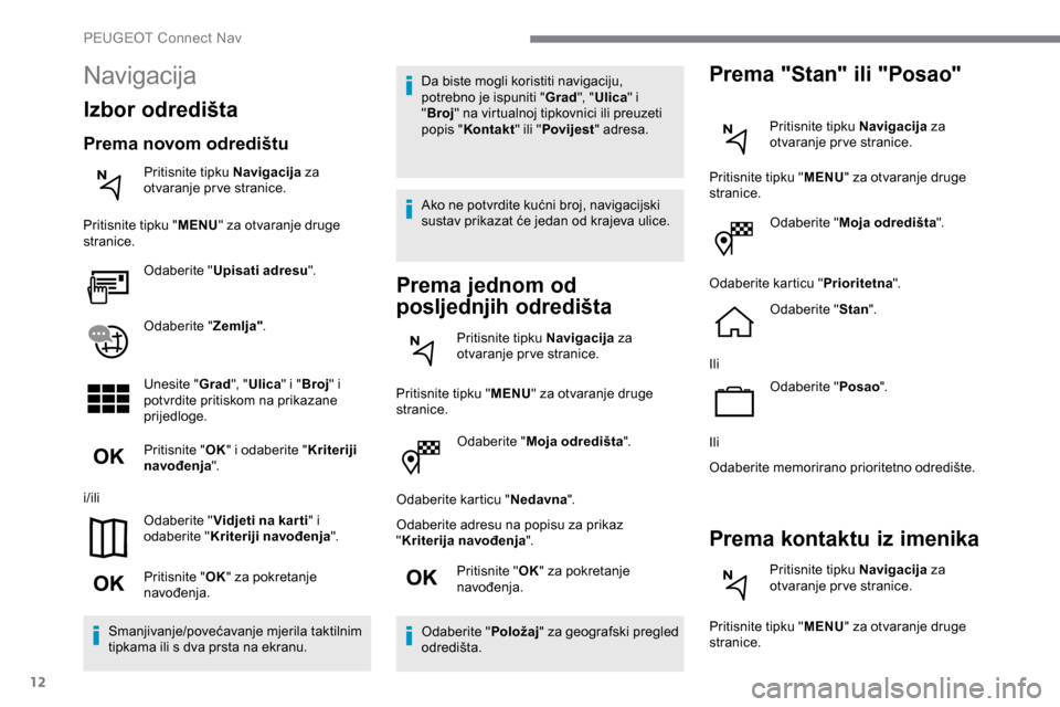 Peugeot Expert 2019 Vodič za korisnike (in Croatian) 12
Odaberite "Moja odredišta ".
Odaberite karticu " Nedavna".
Odaberite adresu na popisu za prikaz
" Kriterija navođenja ".
Pritisnite " OK" za pokretanje
navođenja.
Odaberite " Položaj" za geog Peugeot Expert 2019 Vodič za korisnike (in Croatian) 12
Odaberite "Moja odredišta ".
Odaberite karticu " Nedavna".
Odaberite adresu na popisu za prikaz
" Kriterija navođenja ".
Pritisnite " OK" za pokretanje
navođenja.
Odaberite " Položaj" za geog