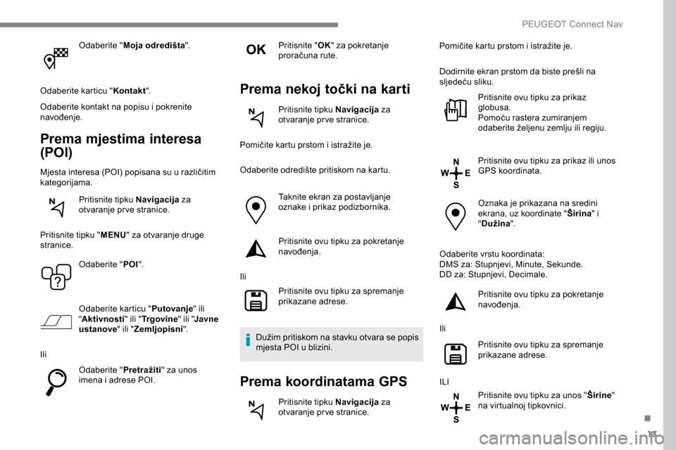 Peugeot Expert 2019 Vodič za korisnike (in Croatian) 13
Odaberite "Moja odredišta ".
Odaberite karticu " Kontakt".
Odaberite kontakt na popisu i pokrenite
navođenje.
Prema mjestima interesa
(POI)
Mjesta interesa (POI) popisana su u različitim
kate Peugeot Expert 2019 Vodič za korisnike (in Croatian) 13
Odaberite "Moja odredišta ".
Odaberite karticu " Kontakt".
Odaberite kontakt na popisu i pokrenite
navođenje.
Prema mjestima interesa
(POI)
Mjesta interesa (POI) popisana su u različitim
kate