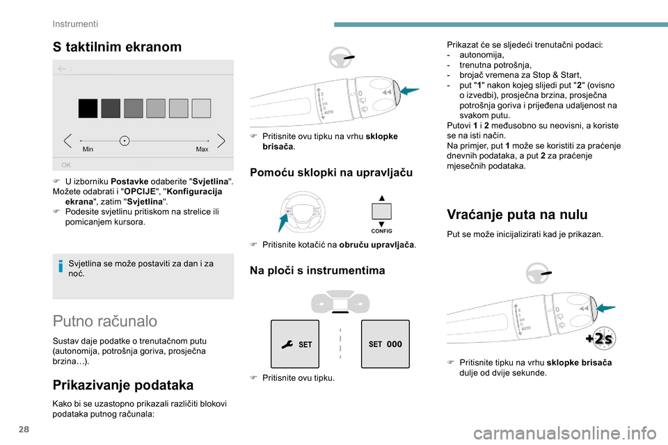 Peugeot Expert 2019 Vodič za korisnike (in Croatian) 28
S taktilnim ekranom
Svjetlina se može postaviti za dan i za
noć.
F
U
izborniku
Postavke odaberite " Svjetlina".
Možete odabrati i " OPCIJE", "Konfiguracija
ekrana ", zatim " Svjetlina ".
Peugeot Expert 2019 Vodič za korisnike (in Croatian) 28
S taktilnim ekranom
Svjetlina se može postaviti za dan i za
noć.
F
U
izborniku
Postavke odaberite " Svjetlina".
Možete odabrati i " OPCIJE", "Konfiguracija
ekrana ", zatim " Svjetlina ".