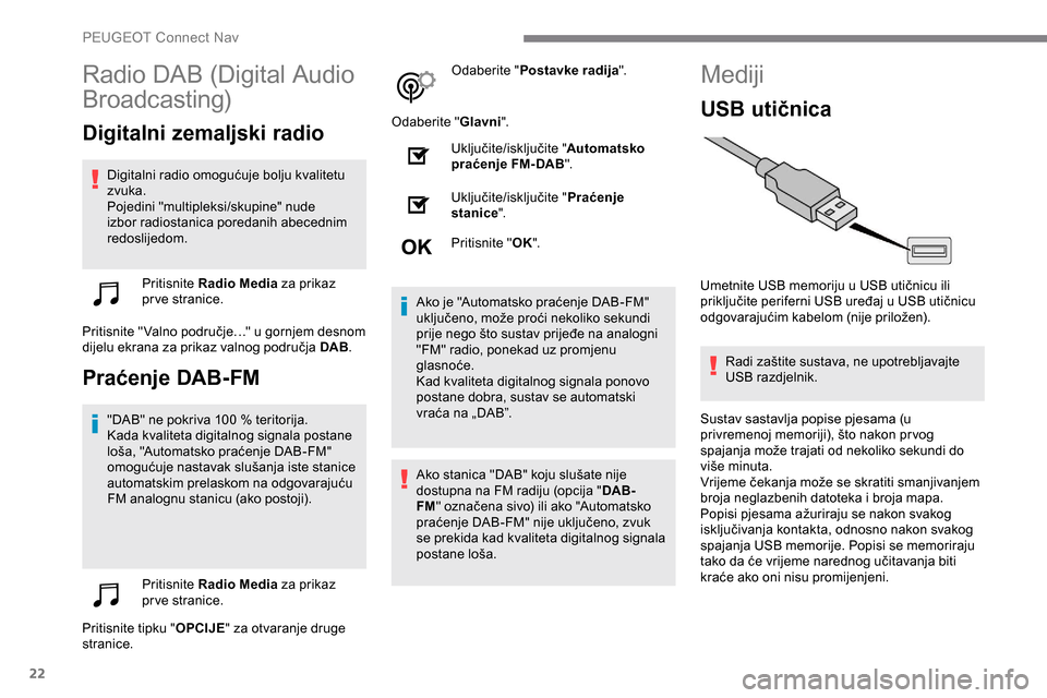 Peugeot Expert 2019 Vodič za korisnike (in Croatian) 22
Radio DAB (Digital Audio
Broadcasting)
Digitalni zemaljski radio
Digitalni radio omogućuje bolju kvalitetu
zvuka.
Pojedini "multipleksi/skupine" nude
izbor radiostanica poredanih abecednim
red Peugeot Expert 2019 Vodič za korisnike (in Croatian) 22
Radio DAB (Digital Audio
Broadcasting)
Digitalni zemaljski radio
Digitalni radio omogućuje bolju kvalitetu
zvuka.
Pojedini "multipleksi/skupine" nude
izbor radiostanica poredanih abecednim
red