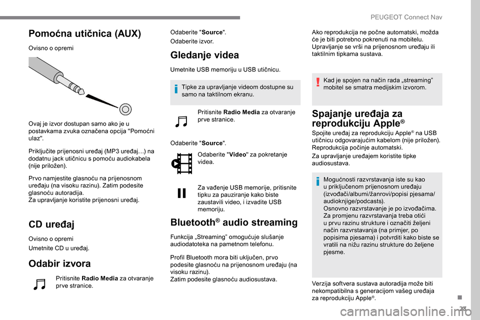 Peugeot Expert 2019 Vodič za korisnike (in Croatian) 23
Pomoćna utičnica (AUX)
Ovisno o opremi
Ovaj je izvor dostupan samo ako je u
postavkama zvuka označena opcija "Pomoćni
ula z".
Priključite prijenosni uređaj (MP3 uređaj…) na
dodatnu jack Peugeot Expert 2019 Vodič za korisnike (in Croatian) 23
Pomoćna utičnica (AUX)
Ovisno o opremi
Ovaj je izvor dostupan samo ako je u
postavkama zvuka označena opcija "Pomoćni
ula z".
Priključite prijenosni uređaj (MP3 uređaj…) na
dodatnu jack