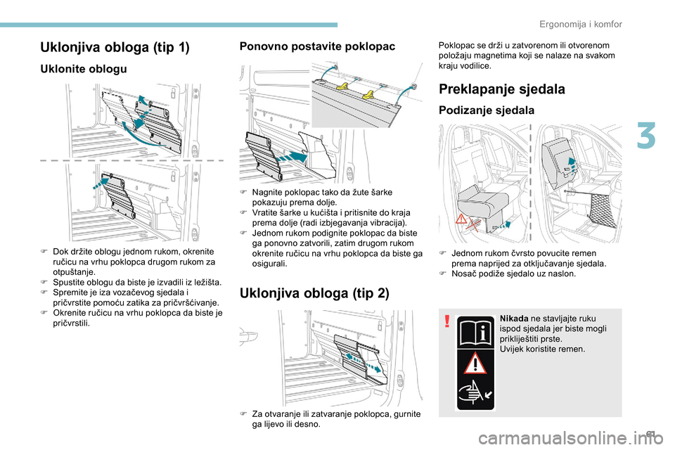 Peugeot Expert 2019 Vodič za korisnike (in Croatian) 61
Uklonjiva obloga (tip 1)
Uklonite oblogu
F Dok držite oblogu jednom rukom, okrenite ručicu na vrhu poklopca drugom rukom za
otpuštanje.
F
S
pustite oblogu da biste je izvadili iz ležišta.
Peugeot Expert 2019 Vodič za korisnike (in Croatian) 61
Uklonjiva obloga (tip 1)
Uklonite oblogu
F Dok držite oblogu jednom rukom, okrenite ručicu na vrhu poklopca drugom rukom za
otpuštanje.
F
S
pustite oblogu da biste je izvadili iz ležišta.
