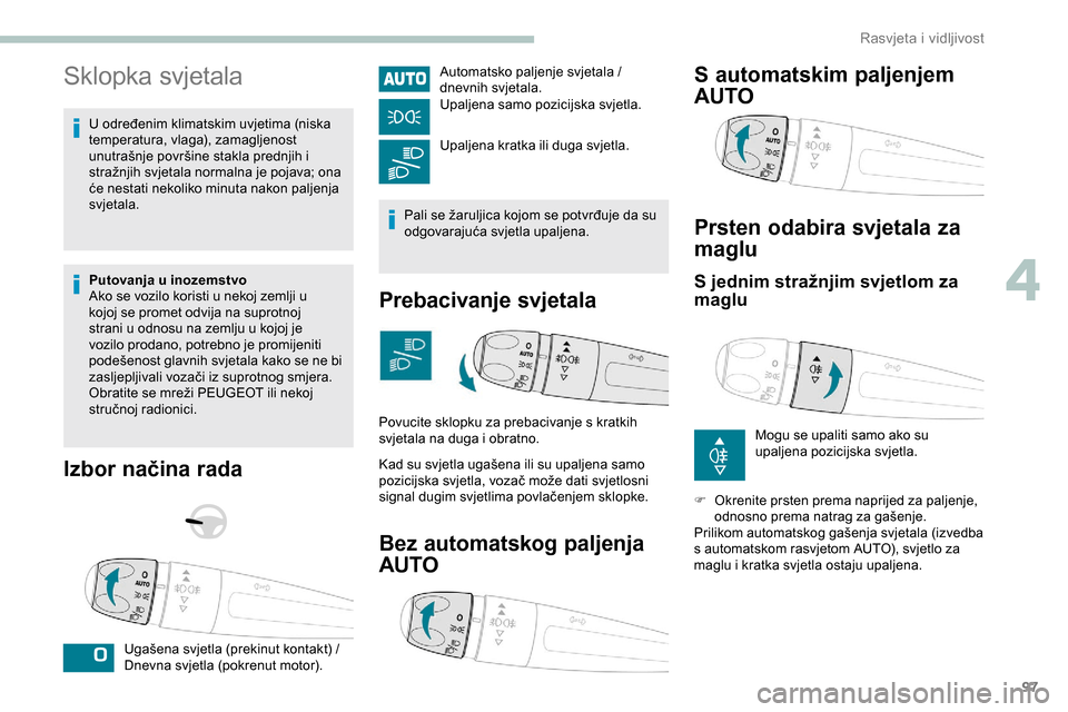 Peugeot Expert 2019 Vodič za korisnike (in Croatian) 97
Sklopka svjetala
U određenim klimatskim uvjetima (niska
temperatura, vlaga), zamagljenost
unutrašnje površine stakla prednjih i
stražnjih svjetala normalna je pojava; ona
će nestati nekoli Peugeot Expert 2019 Vodič za korisnike (in Croatian) 97
Sklopka svjetala
U određenim klimatskim uvjetima (niska
temperatura, vlaga), zamagljenost
unutrašnje površine stakla prednjih i
stražnjih svjetala normalna je pojava; ona
će nestati nekoli
