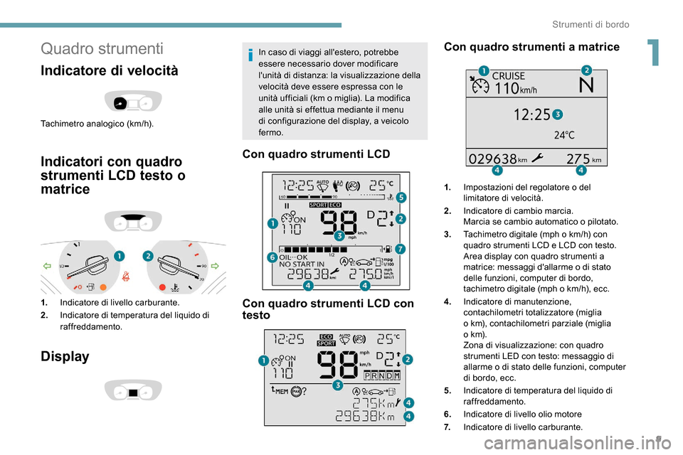 Peugeot Expert 2019  Manuale del proprietario (in Italian) 9
Quadro strumenti
Indicatore di velocità
Tachimetro analogico (km/h).
Indicatori con quadro 
strumenti LCD testo o 
matrice
1.Indicatore di livello carburante.
2. Indicatore di temperatura del liqui