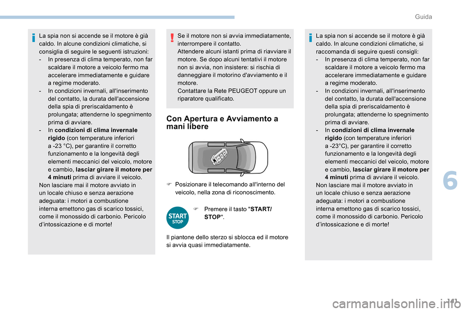 Peugeot Expert 2019  Manuale del proprietario (in Italian) 141
La spia non si accende se il motore è già 
caldo. In alcune condizioni climatiche, si 
consiglia di seguire le seguenti istruzioni:
- 
I
 n presenza di clima temperato, non far 
scaldare il moto