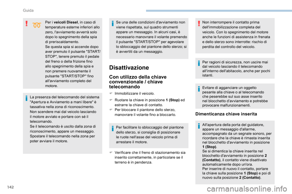 Peugeot Expert 2019  Manuale del proprietario (in Italian) 142
Per i veicoli Diesel, in caso di 
temperature esterne inferiori allo 
zero, lavviamento avverrà solo 
dopo lo spegnimento della spia 
di preriscaldamento.
Se questa spia si accende dopo 
aver pr