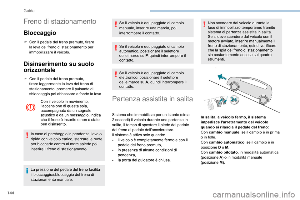 Peugeot Expert 2019  Manuale del proprietario (in Italian) 144
Freno di stazionamento
Bloccaggio
F Con il pedale del freno premuto, tirare la leva del freno di stazionamento per 
immobilizzare il veicolo.
Disinserimento su suolo 
orizzontale
F Con il pedale d