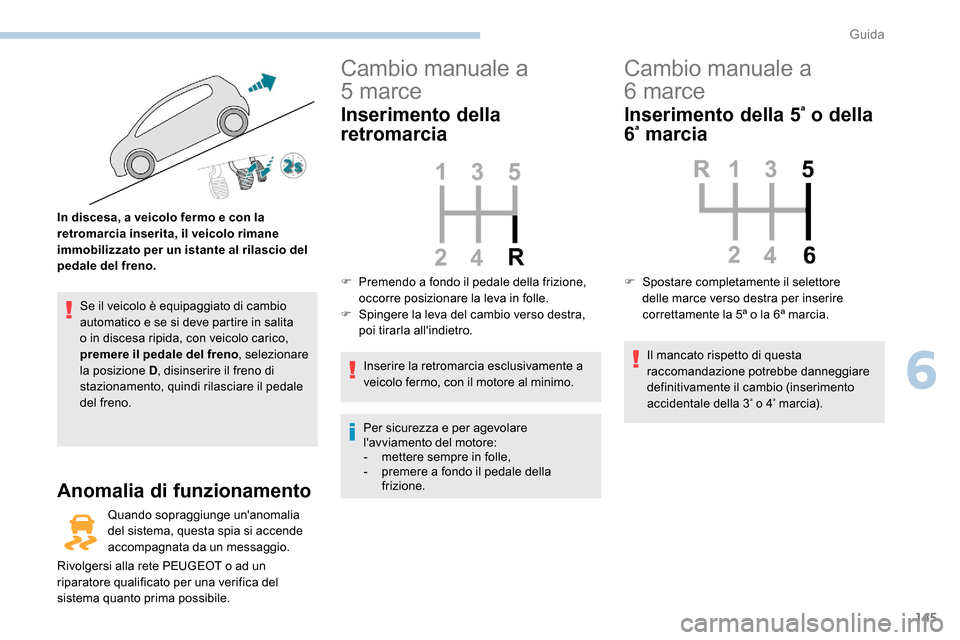Peugeot Expert 2019  Manuale del proprietario (in Italian) 145
Se il veicolo è equipaggiato di cambio 
automatico e se si deve partire in salita 
o in discesa ripida, con veicolo carico, 
premere il pedale del freno, selezionare 
la posizione D , disinserire