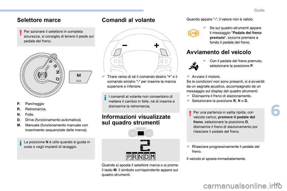 Peugeot Expert 2019  Manuale del proprietario (in Italian) 147
Selettore marce
Per azionare il selettore in completa 
sicurezza, si consiglia di tenere il piede sul 
pedale del freno.
La posizione N è utile quando si guida in 
coda o negli impianti di lavagg