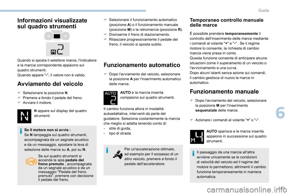 Peugeot Expert 2019  Manuale del proprietario (in Italian) 151
Informazioni visualizzate 
sul quadro strumenti
Avviamento del veicolo
F Selezionare la posizione N.
F  P remere a fondo il pedale del freno.
F
 
A
 vviare il motore. N appare sul display del quad