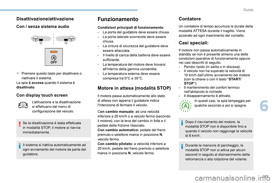 Peugeot Expert 2019  Manuale del proprietario (in Italian) 153
Disattivazione/attivazione
Con / senza sistema audio
Se la disattivazione è stata effettuata 
in modalità STOP, il motore si riavvia 
immediatamente.
Funzionamento
Condizioni principali di funzi