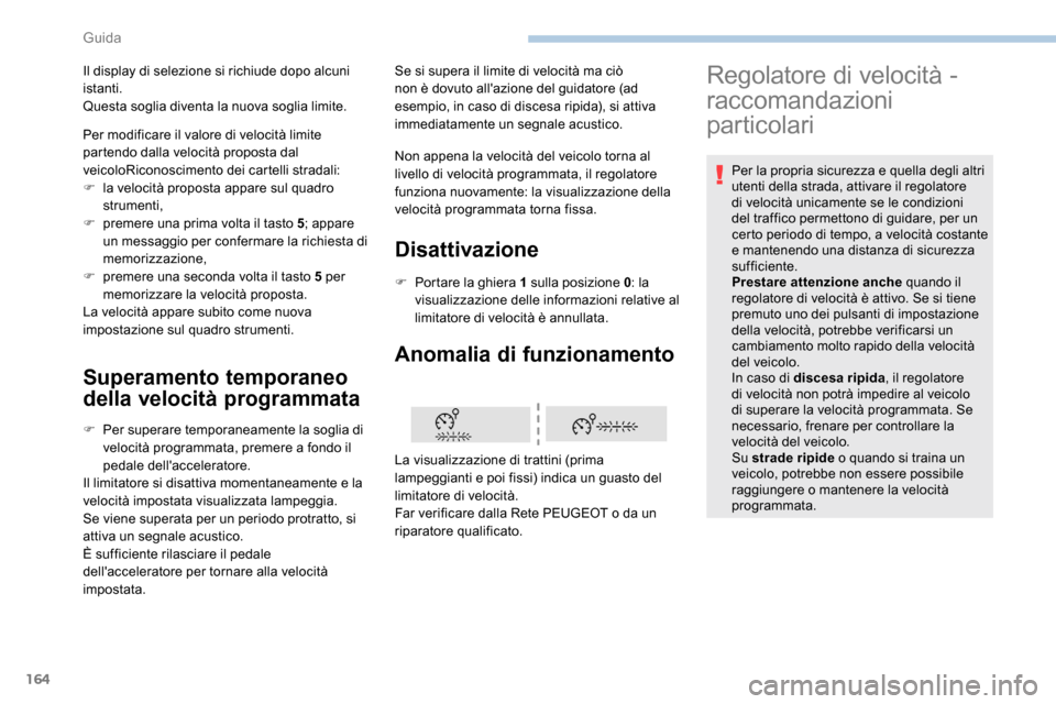 Peugeot Expert 2019  Manuale del proprietario (in Italian) 164
Superamento temporaneo 
della velocità programmata
F Per superare temporaneamente la soglia di velocità programmata, premere a fondo il 
pedale dellacceleratore.
Il limitatore si disattiva mome