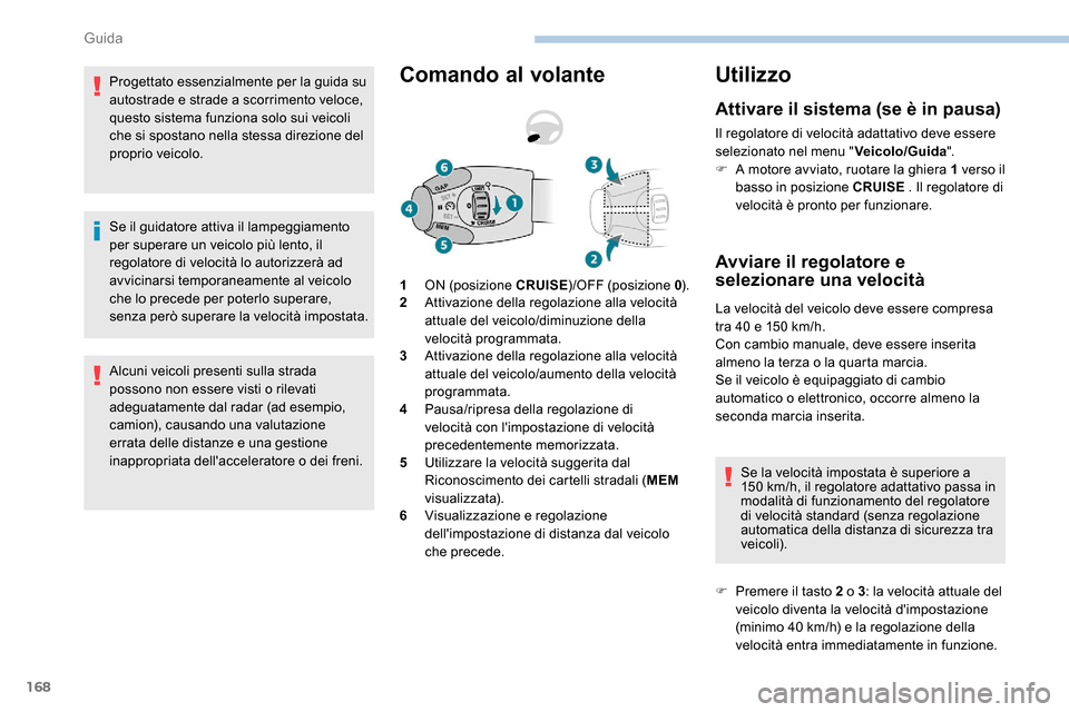 Peugeot Expert 2019  Manuale del proprietario (in Italian) 168
Progettato essenzialmente per la guida su 
autostrade e strade a scorrimento veloce, 
questo sistema funziona solo sui veicoli 
che si spostano nella stessa direzione del 
proprio veicolo.
Se il g