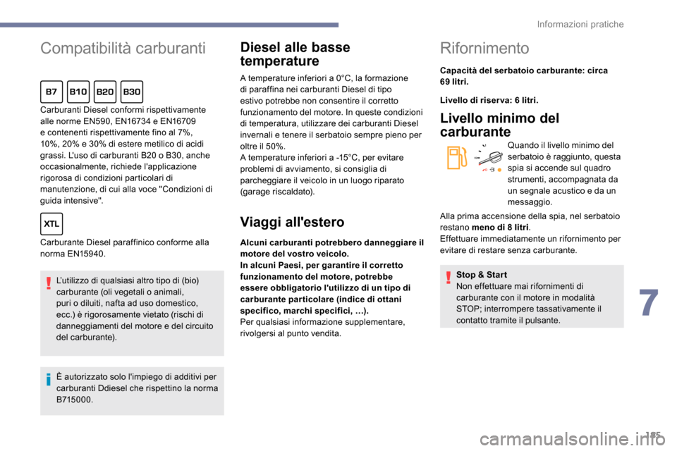 Peugeot Expert 2019  Manuale del proprietario (in Italian) 185
Compatibilità carburanti
L’utilizzo di qualsiasi altro tipo di (bio)
carburante (oli vegetali o animali, 
puri o diluiti, nafta ad uso domestico, 
ecc.) è rigorosamente vietato (rischi di 
dan