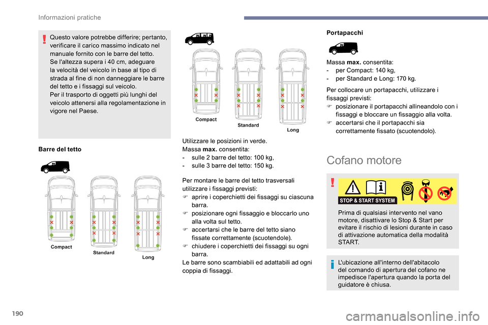Peugeot Expert 2019  Manuale del proprietario (in Italian) 190
Questo valore potrebbe differire; pertanto, 
verificare il carico massimo indicato nel 
manuale fornito con le barre del tetto.
Se laltezza supera i 40  cm, adeguare 
la velocità del veicolo in 