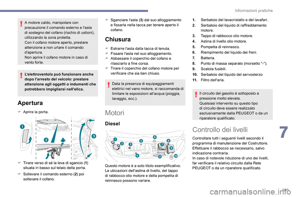 Peugeot Expert 2019  Manuale del proprietario (in Italian) 191
A motore caldo, manipolare con 
precauzione il comando esterno e lasta 
di sostegno del cofano (rischio di ustioni), 
utilizzando la zona protetta.
Con il cofano motore aperto, prestare 
attenzio