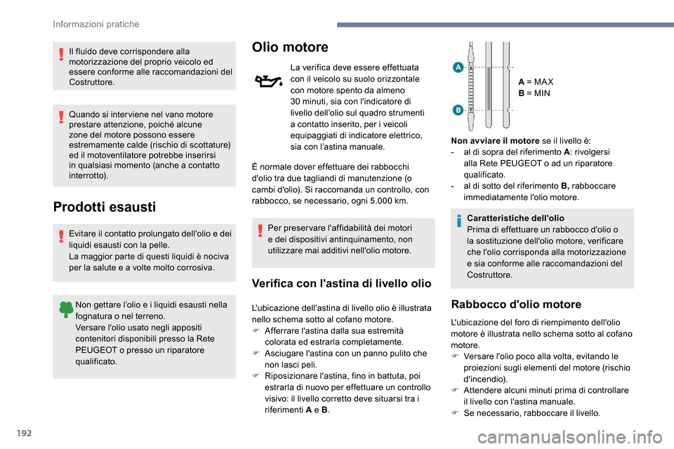 Peugeot Expert 2019  Manuale del proprietario (in Italian) 192
Il fluido deve corrispondere alla 
motorizzazione del proprio veicolo ed 
essere conforme alle raccomandazioni del 
Costruttore.
Quando si inter viene nel vano motore 
prestare attenzione, poiché