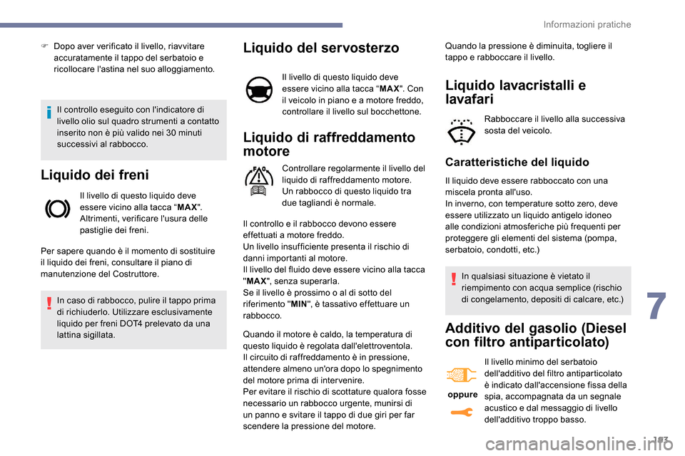 Peugeot Expert 2019  Manuale del proprietario (in Italian) 193
Il controllo eseguito con lindicatore di 
livello olio sul quadro strumenti a contatto 
inserito non è più valido nei 30 minuti 
successivi al rabbocco.
Liquido dei freni
Il livello di questo l