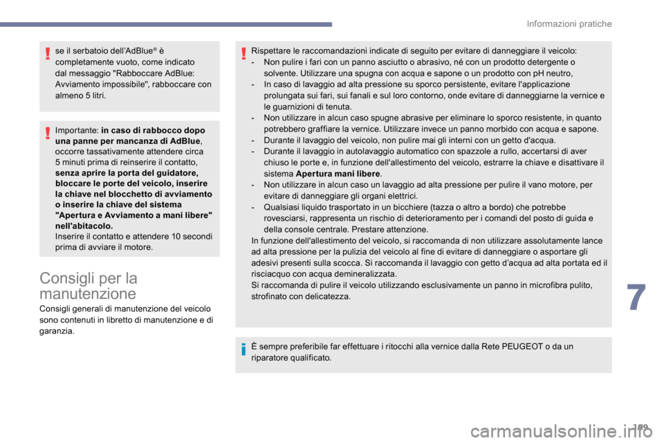 Peugeot Expert 2019  Manuale del proprietario (in Italian) 199
se il serbatoio dell’AdBlue® è 
completamente vuoto, come indicato 
dal messaggio "Rabboccare AdBlue: 
Avviamento impossibile", rabboccare con 
almeno 5 litri.
Importante: in caso di rabbocco 