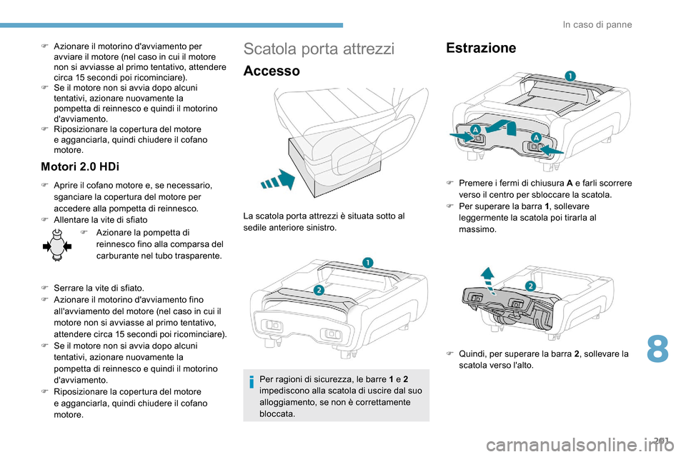 Peugeot Expert 2019  Manuale del proprietario (in Italian) 201
F Azionare il motorino davviamento per avviare il motore (nel caso in cui il motore 
non si avviasse al primo tentativo, attendere 
circa 15 secondi poi ricominciare).
F
 
S
 e il motore non si a