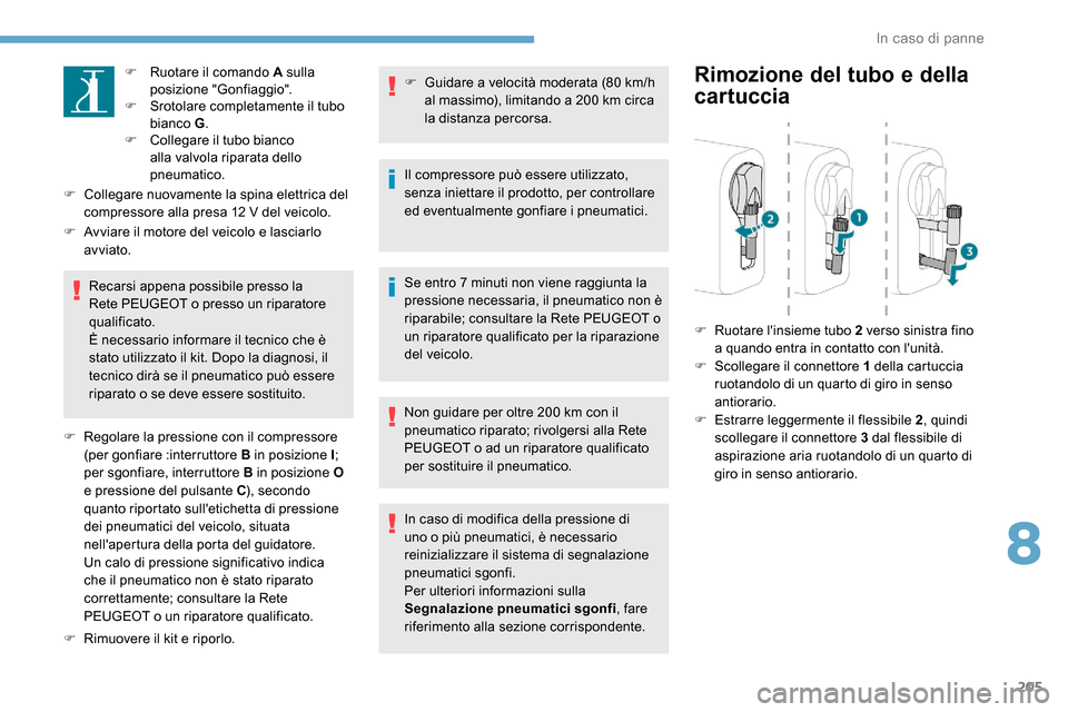 Peugeot Expert 2019  Manuale del proprietario (in Italian) 205
F Ruotare il comando A sulla posizione "Gonfiaggio".
F
 
S
 rotolare completamente il tubo 
bianco G .
F
 
C
 ollegare il tubo bianco 
alla valvola riparata dello 
pneumatico.
F
 
C

ollegare nuov
