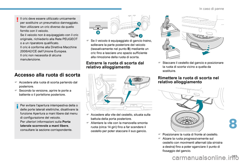 Peugeot Expert 2019  Manuale del proprietario (in Italian) 207
Il cric deve essere utilizzato unicamente 
per sostituire un pneumatico danneggiato.
Non utilizzare un cric diverso da quello 
fornito con il veicolo.
Se il veicolo non è equipaggiato con il cric