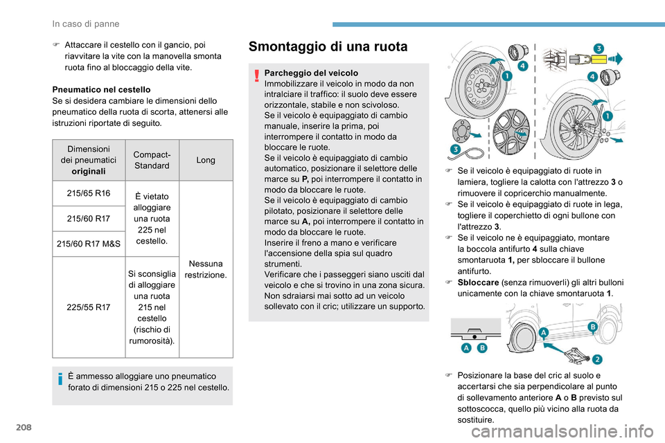 Peugeot Expert 2019  Manuale del proprietario (in Italian) 208
Pneumatico nel cestello
Se si desidera cambiare le dimensioni dello 
pneumatico della ruota di scorta, attenersi alle 
istruzioni riportate di seguito.È ammesso alloggiare uno pneumatico 
forato 
