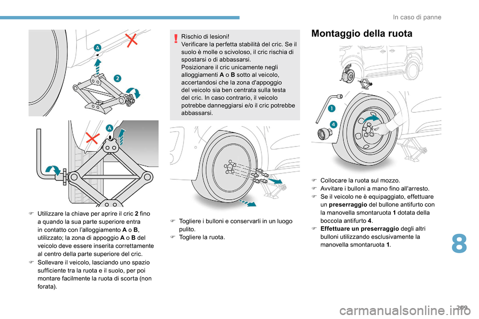 Peugeot Expert 2019  Manuale del proprietario (in Italian) 209
F Utilizzare la chiave per aprire il cric 2 fino a quando la sua parte superiore entra 
in contatto con l’alloggiamento A o B , 
utilizzato; la zona di appoggio A o B del 
veicolo deve essere in