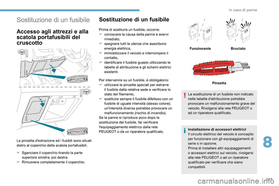 Peugeot Expert 2019  Manuale del proprietario (in Italian) 217
Sostituzione di un fusibile
Accesso agli attrezzi e alla 
scatola portafusibili del 
cruscotto
La pinzetta destrazione ed i fusibili sono situati 
dietro al coperchio della scatola portafusibili.