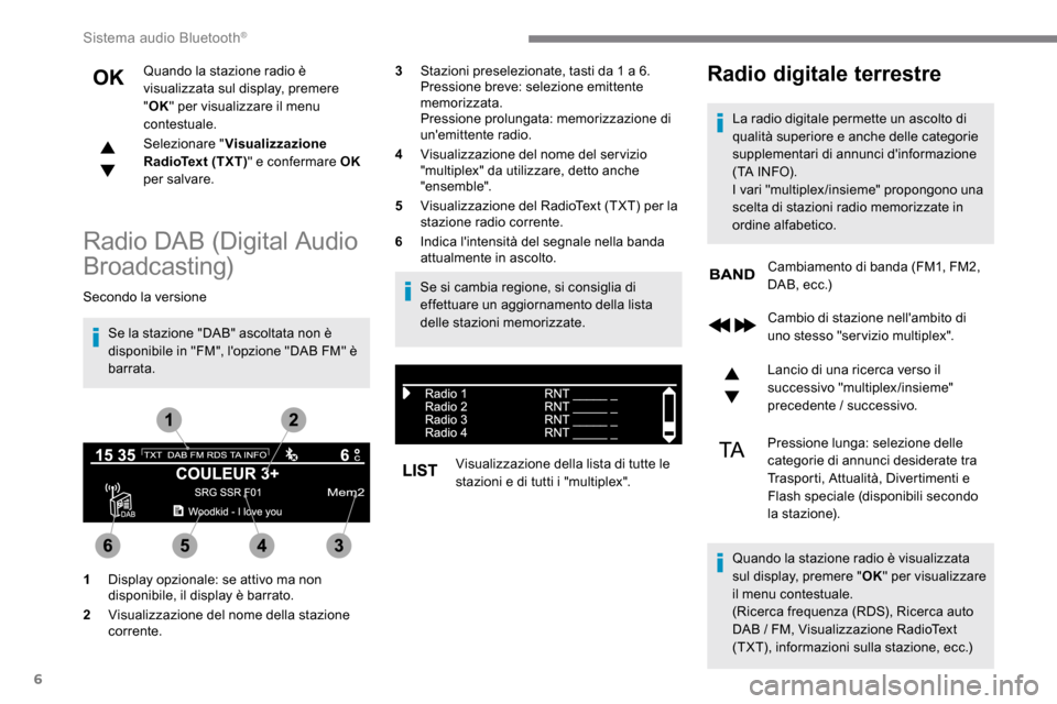 Peugeot Expert 2019  Manuale del proprietario (in Italian) 6
Quando la stazione radio è 
visualizzata sul display, premere 
"OK " per visualizzare il menu 
contestuale.
Selezionare " Visualizzazione 
RadioText (TXT) " e confermare OK  
per salvare.
Radio DAB