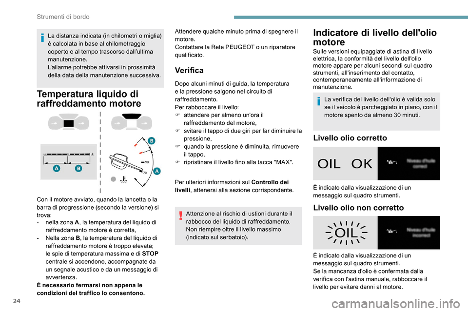 Peugeot Expert 2019  Manuale del proprietario (in Italian) 24
La distanza indicata (in chilometri o miglia) 
è calcolata in base al chilometraggio 
coperto e al tempo trascorso dall’ultima 
manutenzione.
L’allarme potrebbe attivarsi in prossimità 
della