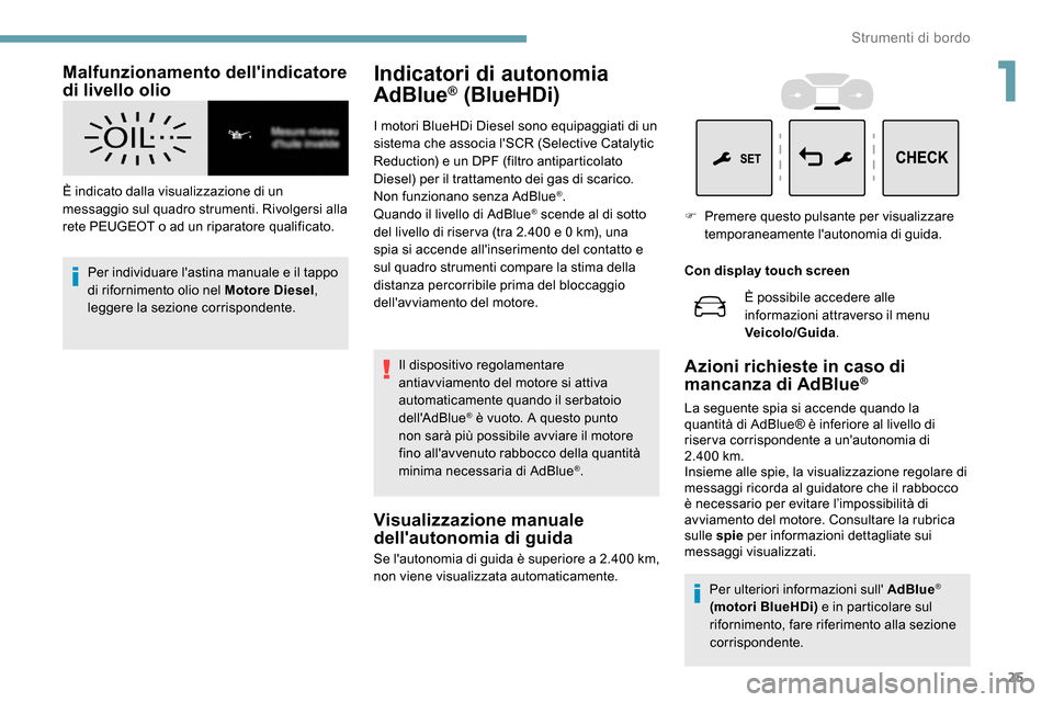 Peugeot Expert 2019  Manuale del proprietario (in Italian) 25
Malfunzionamento dellindicatore 
di livello olio
È indicato dalla visualizzazione di un 
messaggio sul quadro strumenti. Rivolgersi alla 
rete PEUGEOT o ad un riparatore qualificato.Per individua