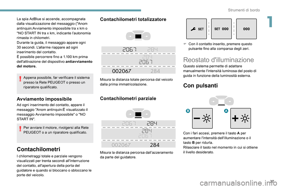 Peugeot Expert 2019  Manuale del proprietario (in Italian) 27
Appena possibile, far verificare il sistema 
presso la Rete PEUGEOT o presso un 
riparatore qualificato.
Avviamento impossibile
Ad ogni inserimento del contatto, appare il 
messaggio "Anom antinqui