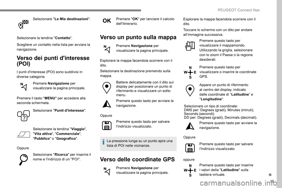 Peugeot Expert 2019 Manuale del proprietario (in Italian) 13
Selezionare "Le Mie destinazioni".
Selezionare la tendina " Contatto".
Scegliere un contatto nella lista per avviare la
navigazione.
Verso dei punti dinteresse
(POI)
I punti dinteresse (POI) so Peugeot Expert 2019 Manuale del proprietario (in Italian) 13
Selezionare "Le Mie destinazioni".
Selezionare la tendina " Contatto".
Scegliere un contatto nella lista per avviare la
navigazione.
Verso dei punti dinteresse
(POI)
I punti dinteresse (POI) so