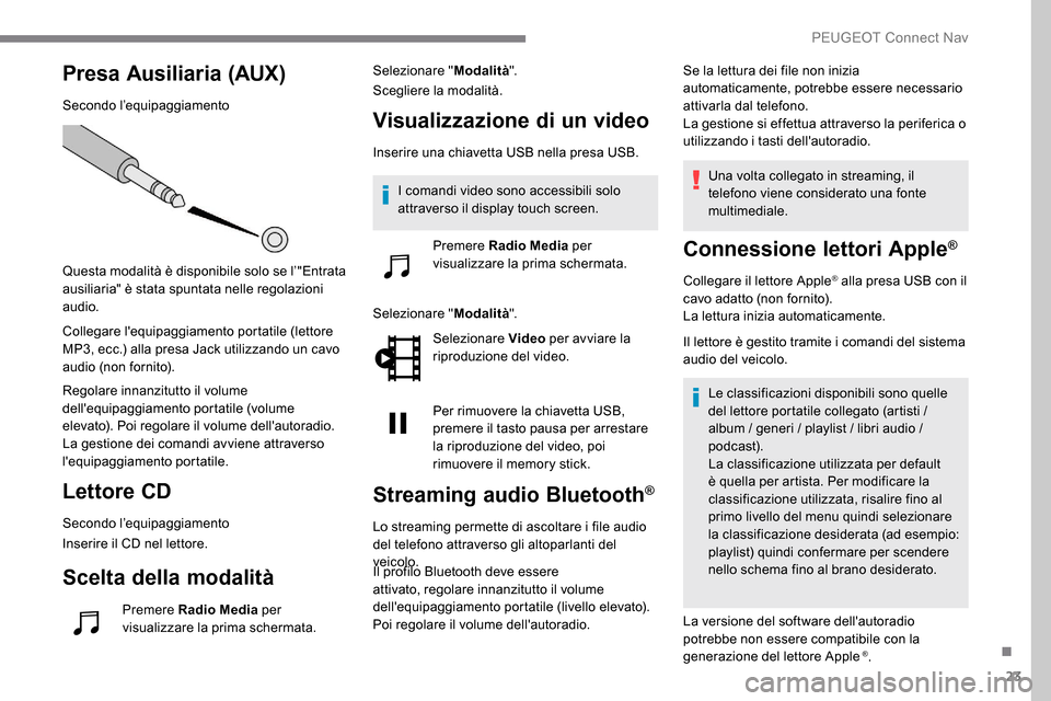 Peugeot Expert 2019  Manuale del proprietario (in Italian) 23
Presa Ausiliaria (AUX)
Secondo l’equipaggiamento
Questa modalità è disponibile solo se l’"Entrata 
ausiliaria" è stata spuntata nelle regolazioni 
audio.
Collegare lequipaggiamento portatil