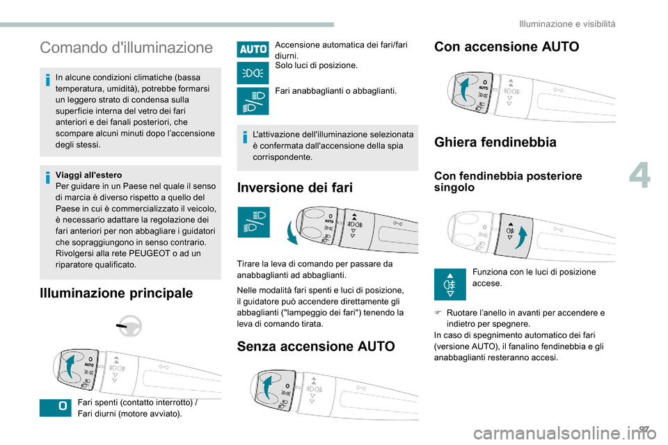 Peugeot Expert 2019  Manuale del proprietario (in Italian) 97
Comando dilluminazione
In alcune condizioni climatiche (bassa 
temperatura, umidità), potrebbe formarsi 
un leggero strato di condensa sulla 
super ficie interna del vetro dei fari 
anteriori e d