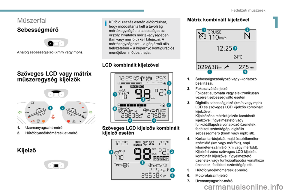 Peugeot Expert 2019 Kezelési útmutató (in Hungarian) 9
Műszer fal
Sebességmérő
Analóg sebességjelző (km/h vagy mph).
Szöveges LCD vagy mátrix
műszeregység kijelzők
1.Üzemanyagszint-mérő.
2. Hűtőfolyadékhőmérséklet-mérő.
Kijelző
Peugeot Expert 2019 Kezelési útmutató (in Hungarian) 9
Műszer fal
Sebességmérő
Analóg sebességjelző (km/h vagy mph).
Szöveges LCD vagy mátrix
műszeregység kijelzők
1.Üzemanyagszint-mérő.
2. Hűtőfolyadékhőmérséklet-mérő.
Kijelző