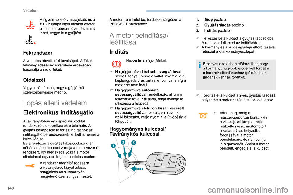 Peugeot Expert 2019  Kezelési útmutató (in Hungarian) 140
A figyelmeztető visszajelzés és a 
STOP lámpa kigyulladása esetén 
állítsa le a gépjárművet, és amint 
lehet, vegye le a gyújtást.
Fékrendszer
A vontatás növeli a féktávolságot