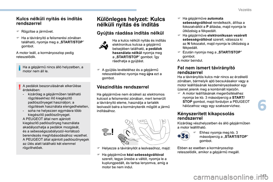 Peugeot Expert 2019  Kezelési útmutató (in Hungarian) 143
Kulcs nélküli nyitás és indítás 
rendszerrel
F Rögzítse a járművet.
F 
H
 a a távirányító a felismerési zónában 
található, nyomja meg a „ START/STOP” 
gombot.
A motor leál