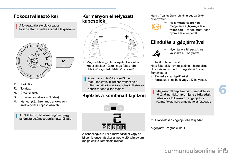 Peugeot Expert 2019  Kezelési útmutató (in Hungarian) 147
Fokozatválasztó kar
A fokozatválasztó biztonságos 
használatához tartsa a lábát a fékpedálon.
Az N állást közlekedési dugóban vagy 
automata autómosóban is használhatja.
Kormán