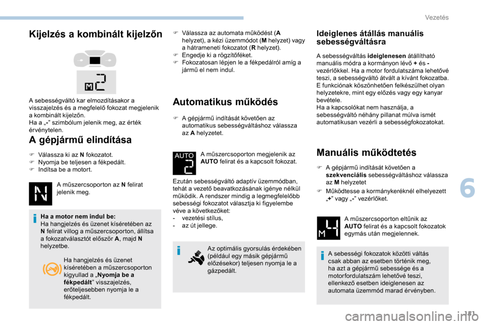 Peugeot Expert 2019  Kezelési útmutató (in Hungarian) 151
Kijelzés a kombinált kijelzőn
A gépjármű elindítása
F Válassza ki az N fokozatot.
F N yomja be teljesen a fékpedált.
F
 
I
 ndítsa be a motort.
A műszercsoporton az N felirat 
jelenik
