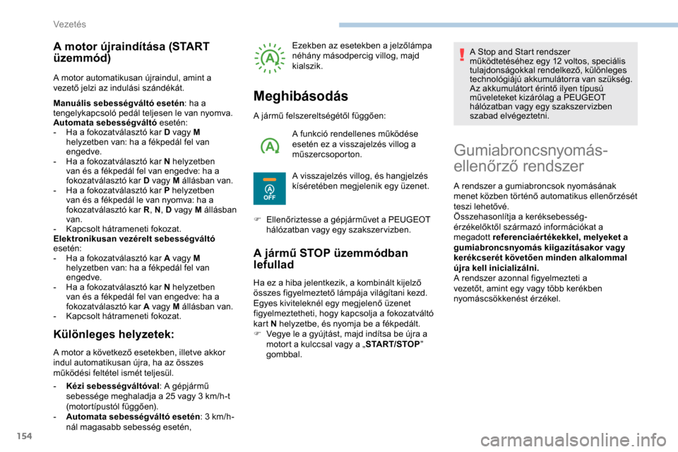 Peugeot Expert 2019  Kezelési útmutató (in Hungarian) 154
A motor újraindítása (START 
üzemmód)
A motor automatikusan újraindul, amint a 
vezető jelzi az indulási szándékát.
Manuális sebességváltó esetén: ha a 
tengelykapcsoló pedál tel