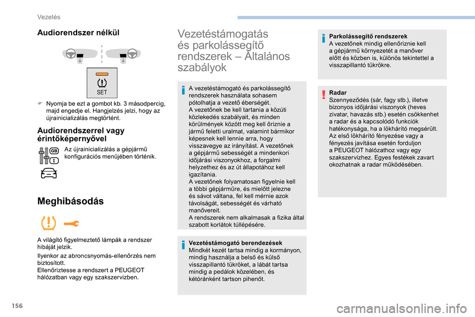 Peugeot Expert 2019  Kezelési útmutató (in Hungarian) 156
Audiorendszer nélkül
F Nyomja be ezt a gombot kb. 3 másodpercig, majd engedje el. Hangjelzés jelzi, hogy az 
újrainicializálás megtörtént.
Audiorendszerrel vagy 
érintőképernyővel
Az 